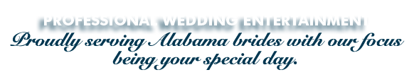 Professional Wedding Entertainment ~ Proudly serving Alabama brides withour focus being your special day